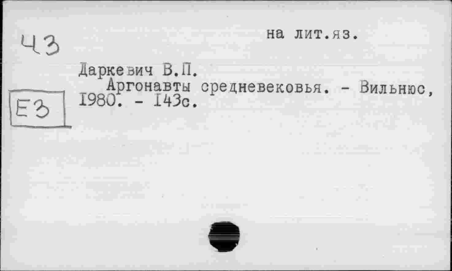 ﻿на лит.яз.
Дарке вич В. 11.
Аргонавты средневековья. - Вильнюс, 1980. - 143с.